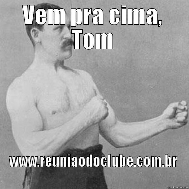 VEM PRA CIMA, TOM WWW.REUNIAODOCLUBE.COM.BR overly manly man