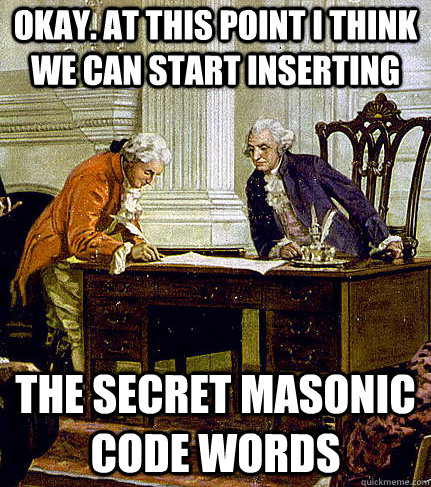 okay. At this point I think we can start inserting the secret masonic code words  