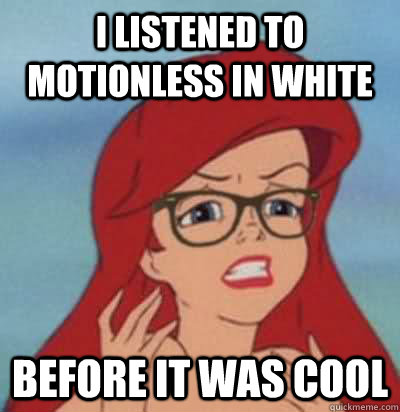 I listened to Motionless in White Before it was cool  Hipster Ariel