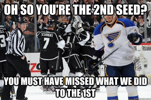 Oh so you're the 2nd Seed? you must have missed what we did to the 1st - Oh so you're the 2nd Seed? you must have missed what we did to the 1st  LA Kings