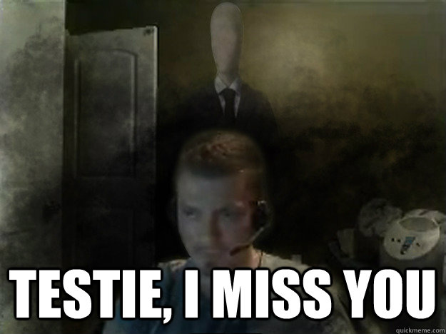  Testie, I miss you  AngryTestie