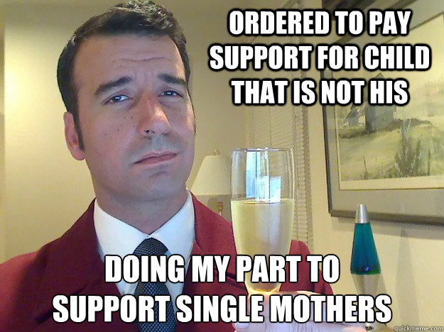 ordered to pay  support for child that is not his doing my part to 
support single mothers  Fabulous Divorced Guy
