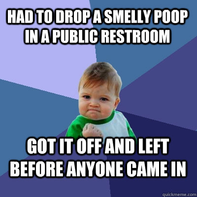 Had to drop a smelly poop in a public restroom Got it off and left before anyone came in - Had to drop a smelly poop in a public restroom Got it off and left before anyone came in  Success Kid
