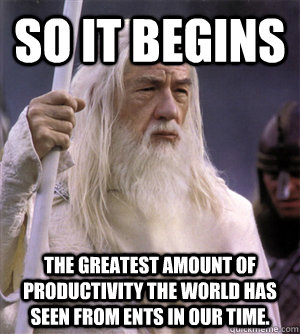 so it begins The greatest amount of productivity the world has seen from Ents in our time. - so it begins The greatest amount of productivity the world has seen from Ents in our time.  So it begins gandalf
