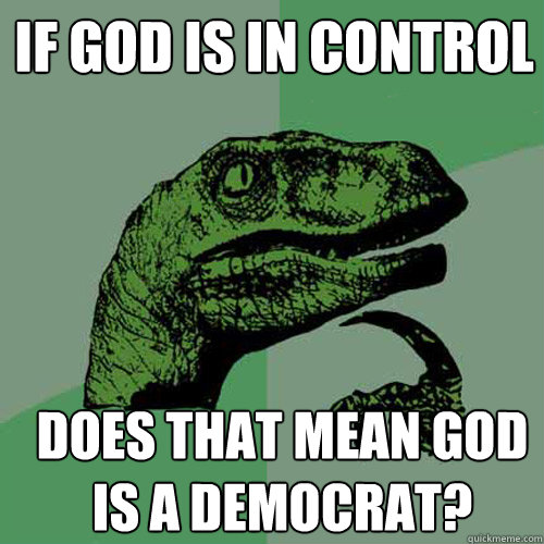 If God is in control Does that mean God is a Democrat?  - If God is in control Does that mean God is a Democrat?   Misc