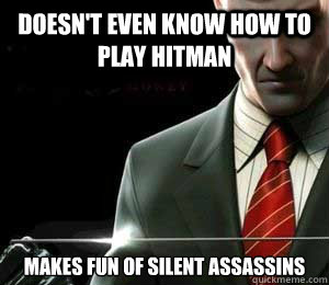 DOESN'T EVEN KNOW HOW TO PLAY HITMAN MAKES FUN OF SILENT ASSASSINS - DOESN'T EVEN KNOW HOW TO PLAY HITMAN MAKES FUN OF SILENT ASSASSINS  Hitman Logic