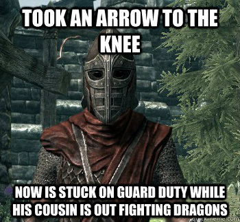Took an arrow to the knee now is stuck on guard duty while his cousin is out fighting dragons  