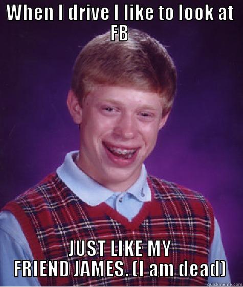 WHEN I DRIVE I LIKE TO LOOK AT FB JUST LIKE MY FRIEND JAMES. (I AM DEAD) Bad Luck Brian