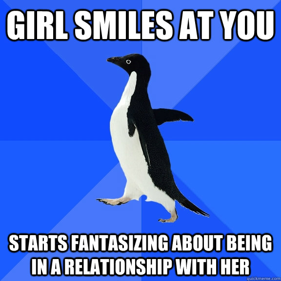 Girl smiles at you starts fantasizing about being in a relationship with her  Socially Awkward Penguin