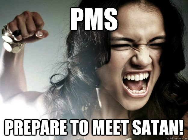 PMS Prepare to meet satan!   PMSing Pamela