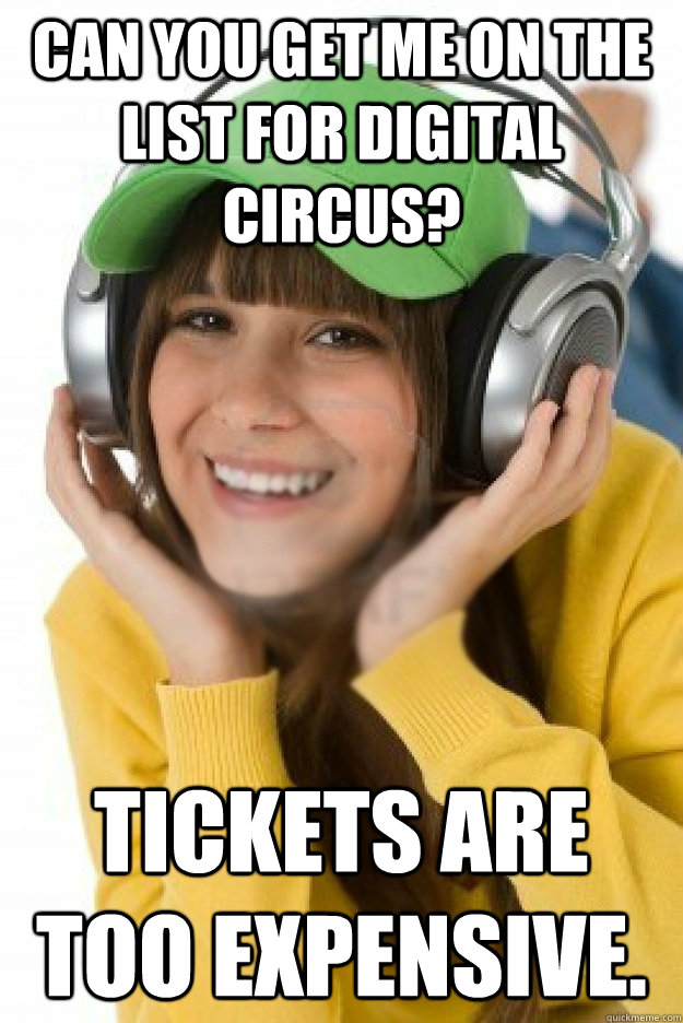 Can you get me on the list for Digital Circus?  Tickets are too expensive.   