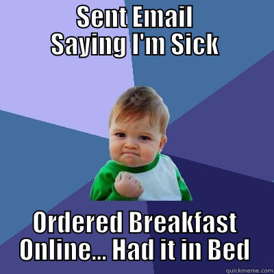                SENT EMAIL                SAYING I'M SICK ORDERED BREAKFAST ONLINE... HAD IT IN BED Success Kid