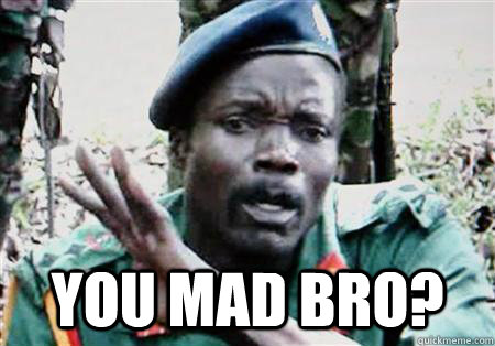  You mad bro? -  You mad bro?  Famous Joseph Kony