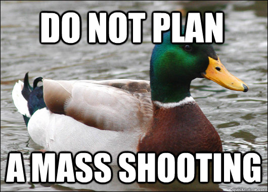 DO NOT PLAN A MASS SHOOTING  Actual Advice Mallard