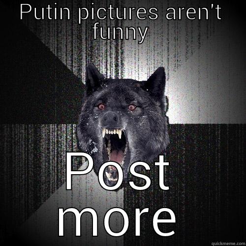 PUTIN PICTURES AREN'T FUNNY POST MORE Insanity Wolf