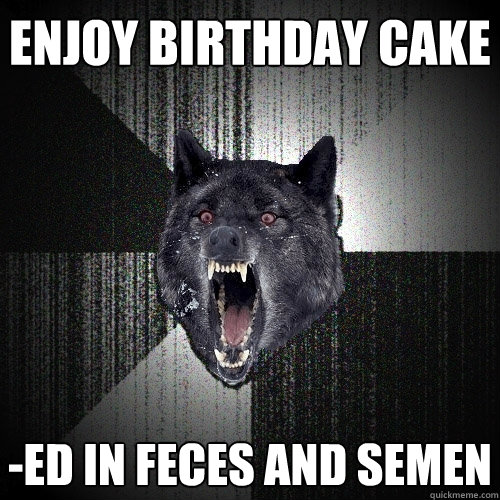 Enjoy birthday cake -ed in feces and semen  Insanity Wolf
