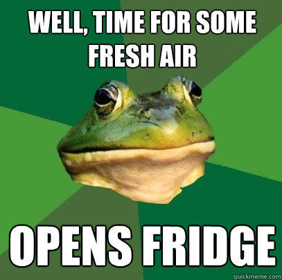 Well, time for some fresh air Opens fridge - Well, time for some fresh air Opens fridge  Foul Bachelor Frog