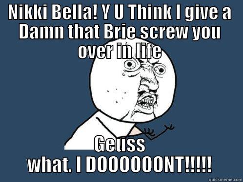 NIKKI BELLA! Y U THINK I GIVE A DAMN THAT BRIE SCREW YOU OVER IN LIFE GEUSS WHAT. I DOOOOOONT!!!!! Y U No