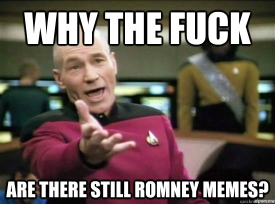 Why the fuck Are there still romney memes?  Annoyed Picard HD