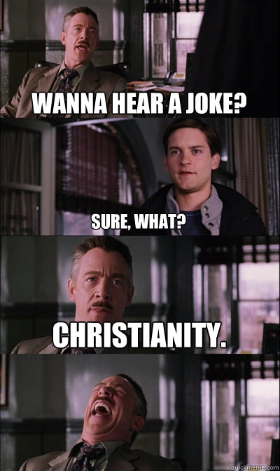 Wanna hear a joke? sure, what? Christianity.   JJ Jameson