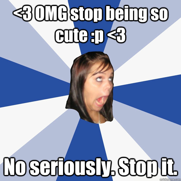 <3 OMG stop being so cute :p <3 No seriously. Stop it.  Annoying Facebook Girl