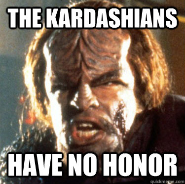 The Kardashians have no honor - The Kardashians have no honor  Angry Worf