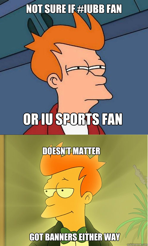not sure if #iubb fan or IU sports fan Doesn't Matter Got banners either way  Enlightened Fry