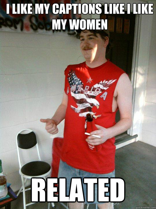 I like my captions like I like my women related  Redneck Randal