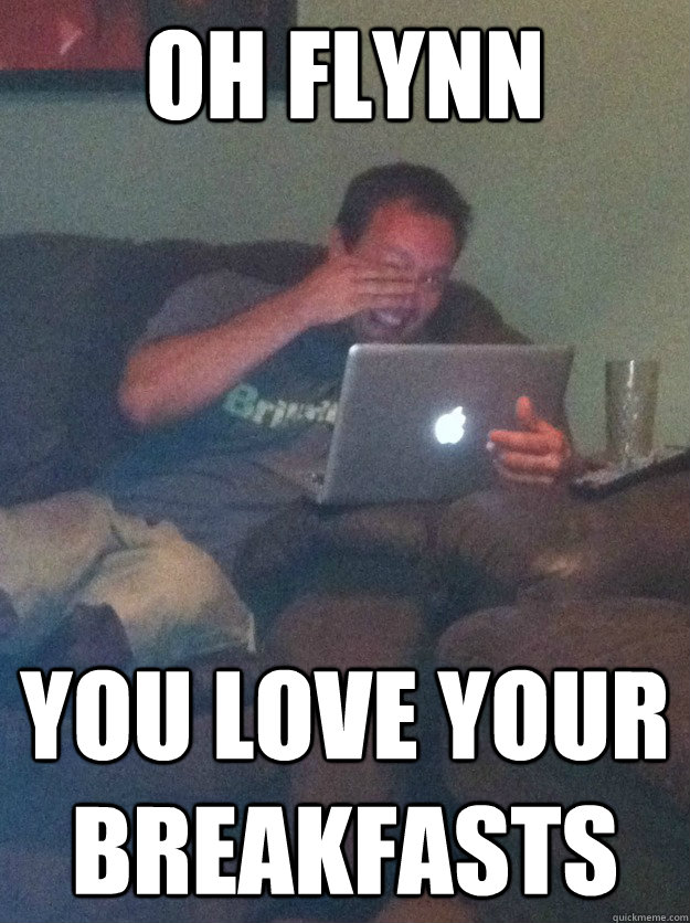 Oh Flynn You love your breakfasts - Oh Flynn You love your breakfasts  meme dad on overly attached girlfriend
