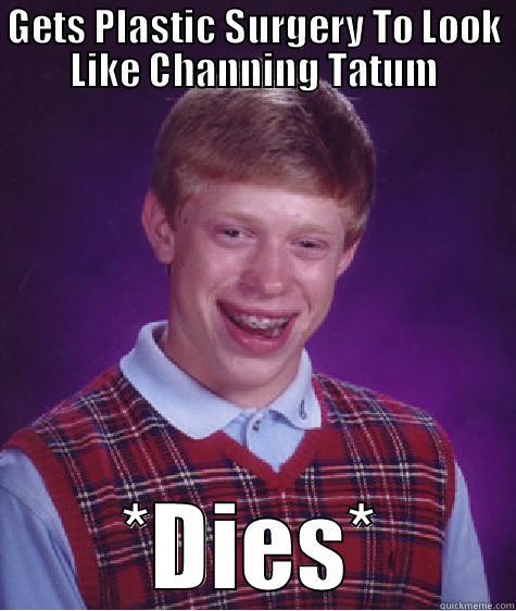 GETS PLASTIC SURGERY TO LOOK LIKE CHANNING TATUM *DIES* Bad Luck Brian