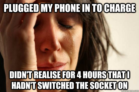 Plugged my phone in to charge Didn't realise for 4 hours that I hadn't switched the socket on - Plugged my phone in to charge Didn't realise for 4 hours that I hadn't switched the socket on  First World Problems