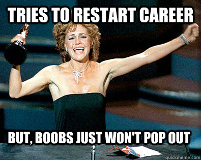 Tries to restart career but, boobs just won't pop out - Tries to restart career but, boobs just won't pop out  sally field