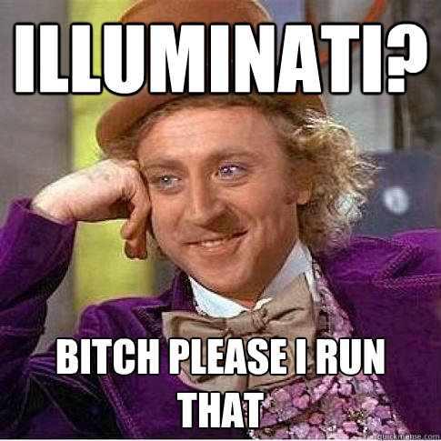 Illuminati? Bitch please I run that  Condescending Willy Wonka