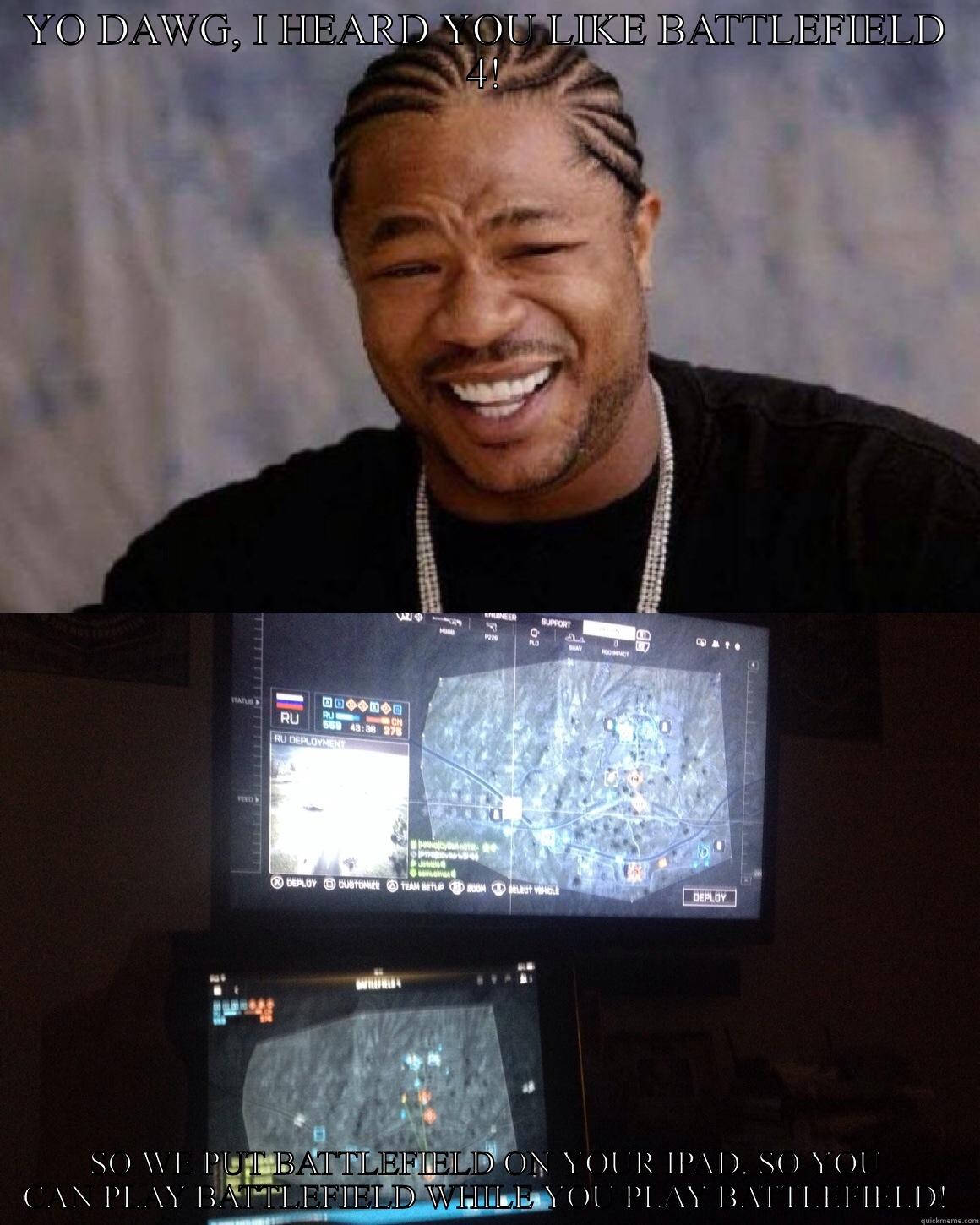 (BF4) Yo Dawg! - YO DAWG, I HEARD YOU LIKE BATTLEFIELD 4! SO WE PUT BATTLEFIELD ON YOUR IPAD, SO YOU CAN PLAY BATTLEFIELD WHILE YOU PLAY BATTLEFIELD! Misc