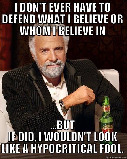 I DON'T EVER HAVE TO DEFEND WHAT I BELIEVE OR WHOM I BELIEVE IN ...BUT IF DID, I WOULDN'T LOOK LIKE A HYPOCRITICAL FOOL. The Most Interesting Man In The World