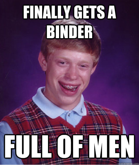 Finally gets a binder full of men  Bad Luck Brian