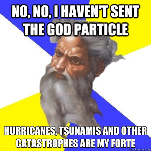 No, No, I haven't sent the GOD particle Hurricanes, Tsunamis and other catastrophes are my forte 
  