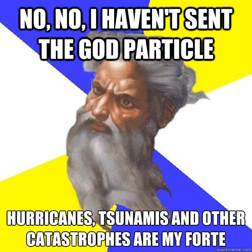 No, No, I haven't sent the GOD particle Hurricanes, Tsunamis and other catastrophes are my forte 
 - No, No, I haven't sent the GOD particle Hurricanes, Tsunamis and other catastrophes are my forte 
  God Particle