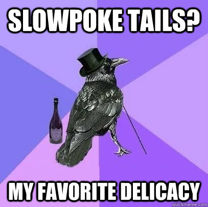 Slowpoke tails? My favorite delicacy  Rich Raven