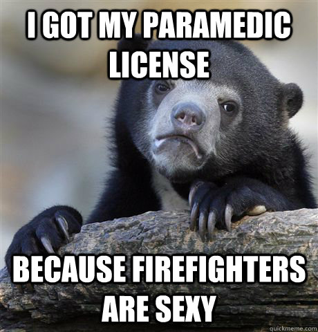 I got my paramedic license because firefighters are sexy  Confession Bear