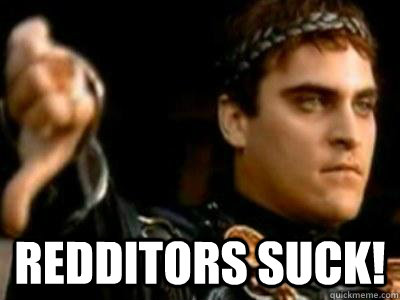  Redditors suck!  Downvoting Roman