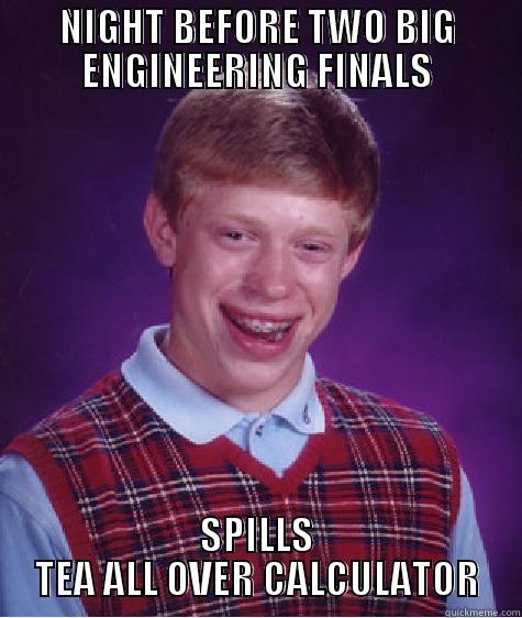 NIGHT BEFORE TWO BIG ENGINEERING FINALS SPILLS TEA ALL OVER CALCULATOR Bad Luck Brian