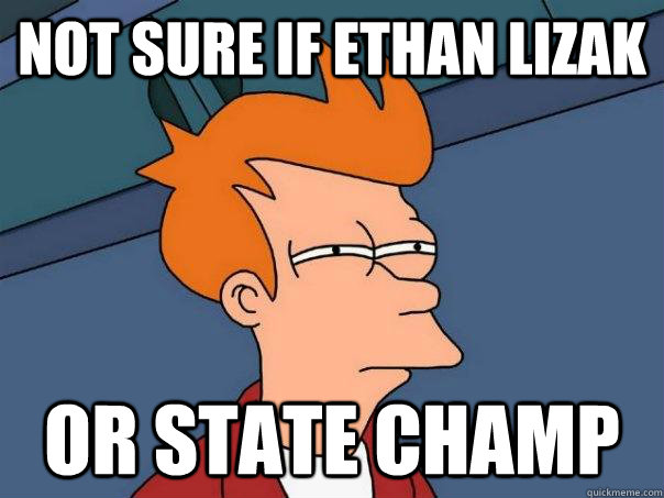 Not sure if Ethan Lizak or state champ  Futurama Fry