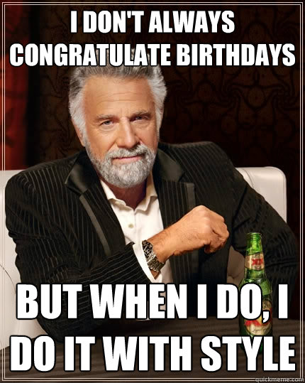 I don't always congratulate birthdays But when I do, I do it with style  The Most Interesting Man In The World