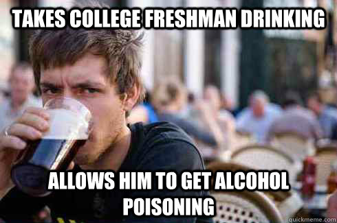 takes college freshman drinking allows him to get alcohol poisoning   Lazy College Senior