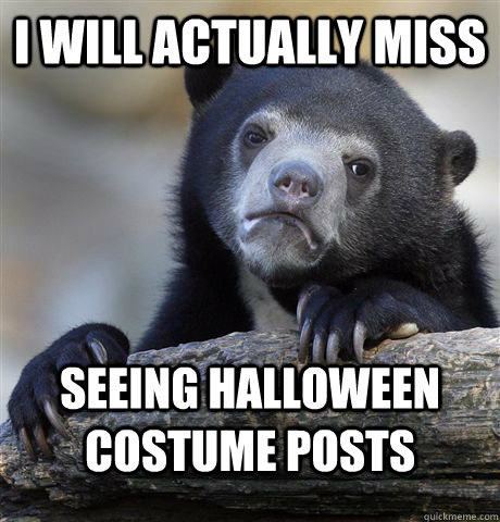 I will actually miss seeing halloween costume posts  Confession Bear