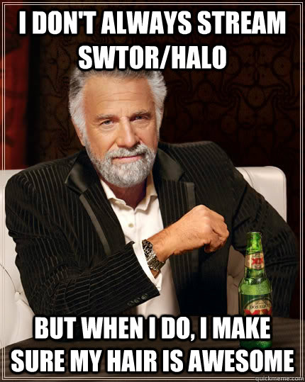 I don't always stream swtor/halo but when i do, i make sure my hair is awesome - I don't always stream swtor/halo but when i do, i make sure my hair is awesome  The Most Interesting Man In The World