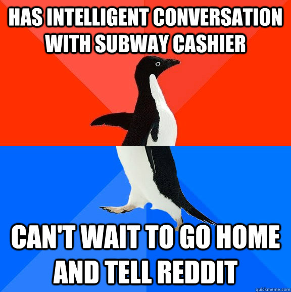 HAS INTELLIGENT CONVERSATION WITH SUBWAY CASHIER can't wait to go home and tell reddit  Socially Awesome Awkward Penguin