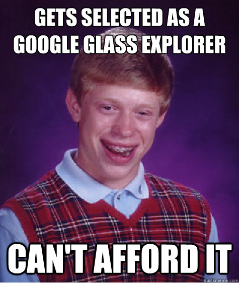 gets selected as a google glass explorer can't afford it  Bad Luck Brian