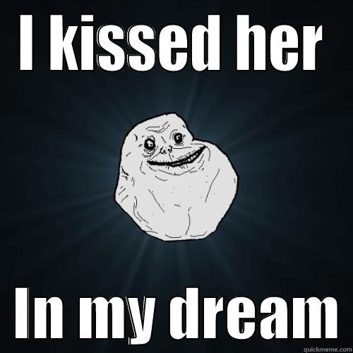 I KISSED HER   IN MY DREAM Forever Alone